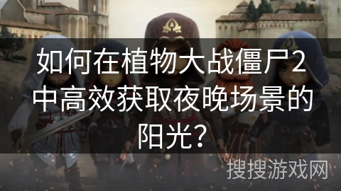 如何在植物大战僵尸2中高效获取夜晚场景的阳光? 如何在植物大战僵尸2中高效获取夜晚场景的阳光?