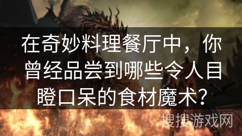 在奇妙料理餐厅中,你曾经品尝到哪些令人目瞪口呆的食材魔术? 在奇妙料理餐厅中,你曾经品尝到哪些令人目瞪口呆的食材魔术?