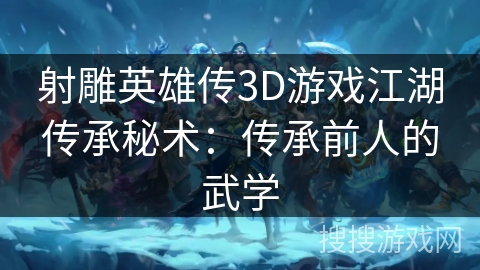 射雕英雄传3D游戏江湖传承秘术:传承前人的武学 射雕英雄传3D游戏江湖传承秘术:传承前人的武学