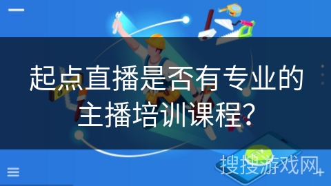 起点直播是否有专业的主播培训课程? 起点直播是否有专业的主播培训课程?