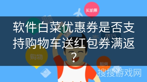 软件白菜优惠券是否支持购物车送红包券满返？