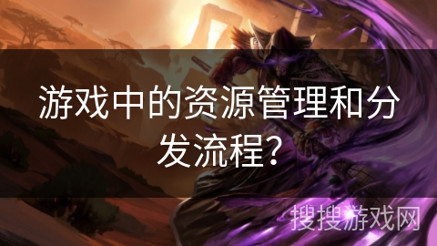 游戏中的资源管理和分发流程？