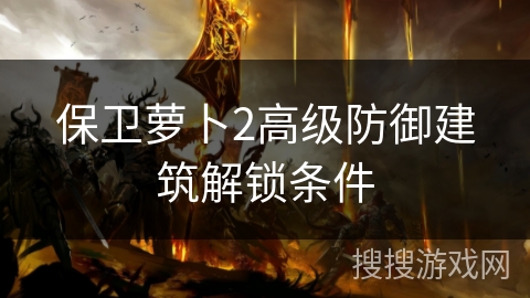 保卫萝卜2高级防御建筑解锁条件