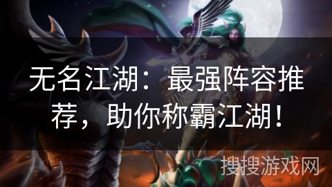 无名江湖：最强阵容推荐，助你称霸江湖！