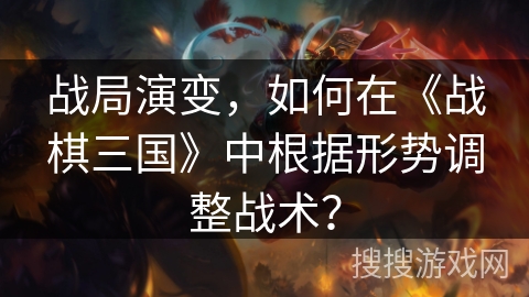 战局演变，如何在《战棋三国》中根据形势调整战术？