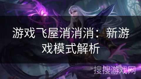 游戏飞屋消消消：新游戏模式解析