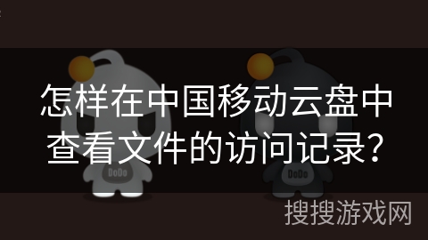 怎样在中国移动云盘中查看文件的访问记录？