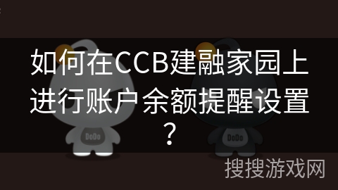 如何在CCB建融家园上进行账户余额提醒设置? 如何在CCB建融家园上进行账户余额提醒设置?