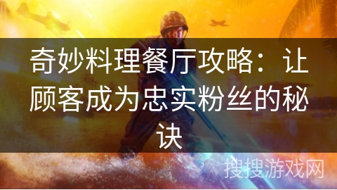 奇妙料理餐厅攻略:让顾客成为忠实粉丝的秘诀 奇妙料理餐厅攻略:让顾客成为忠实粉丝的秘诀
