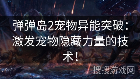 弹弹岛2宠物异能突破：激发宠物隐藏力量的技术！