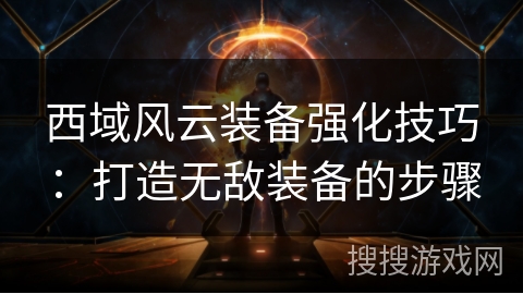 西域风云装备强化技巧：打造无敌装备的步骤