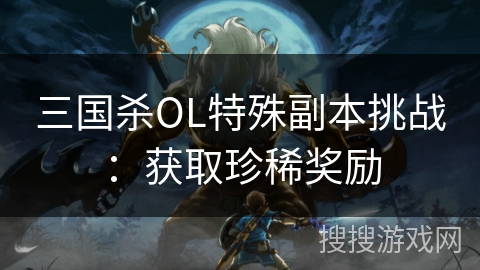 三国杀OL特殊副本挑战：获取珍稀奖励