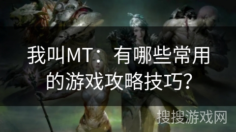 我叫MT：有哪些常用的游戏攻略技巧？