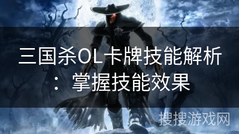 三国杀OL卡牌技能解析:掌握技能效果 三国杀OL卡牌技能解析:掌握技能效果