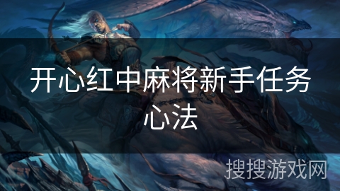 开心红中麻将新手任务心法 开心红中麻将新手任务心法