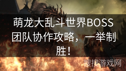 萌龙大乱斗世界BOSS团队协作攻略,一举制胜! 萌龙大乱斗世界BOSS团队协作攻略,一举制胜!