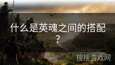 什么是英魂之间的搭配？