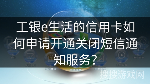 工银e生活的信用卡如何申请开通关闭短信通知服务？