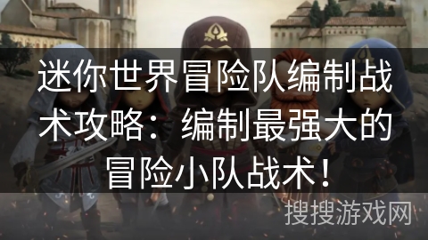 迷你世界冒险队编制战术攻略：编制最强大的冒险小队战术！