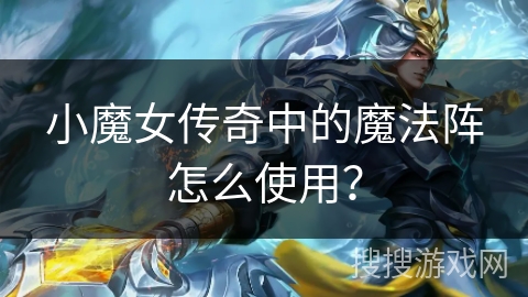 小魔女传奇中的魔法阵怎么使用？