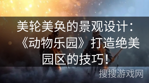 美轮美奂的景观设计：《动物乐园》打造绝美园区的技巧！