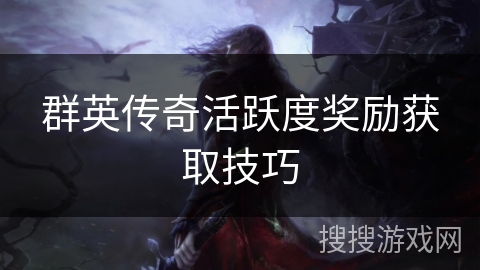 群英传奇活跃度奖励获取技巧