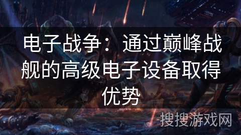 电子战争:通过巅峰战舰的高级电子设备取得优势 电子战争:通过巅峰战舰的高级电子设备取得优势