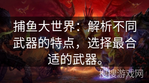 捕鱼大世界:解析不同武器的特点,选择最合适的武器。 捕鱼大世界:解析不同武器的特点,选择最合适的武器。