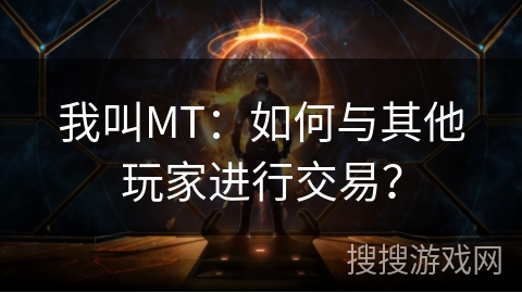 我叫MT：如何与其他玩家进行交易？