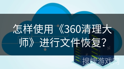 怎样使用《360清理大师》进行文件恢复？
