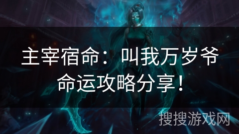 主宰宿命:叫我万岁爷命运攻略分享! 主宰宿命:叫我万岁爷命运攻略分享!
