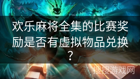 欢乐麻将全集的比赛奖励是否有虚拟物品兑换? 欢乐麻将全集的比赛奖励是否有虚拟物品兑换?
