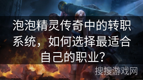 泡泡精灵传奇中的转职系统，如何选择最适合自己的职业？