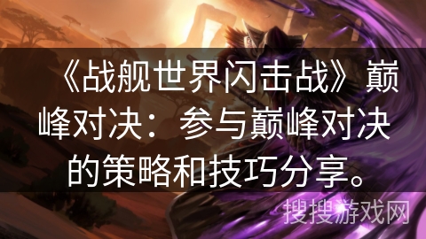 《战舰世界闪击战》巅峰对决：参与巅峰对决的策略和技巧分享。