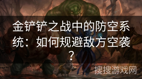 金铲铲之战中的防空系统：如何规避敌方空袭？
