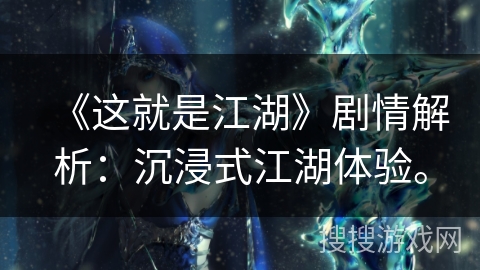 《这就是江湖》剧情解析:沉浸式江湖体验。 《这就是江湖》剧情解析:沉浸式江湖体验。