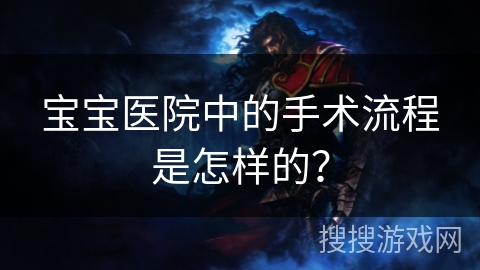 宝宝医院中的手术流程是怎样的？