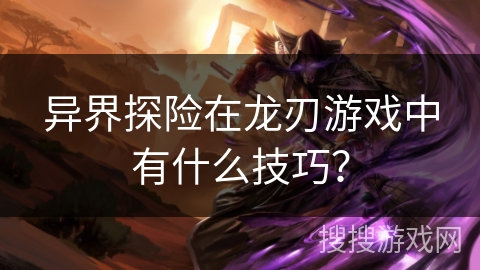 异界探险在龙刃游戏中有什么技巧？