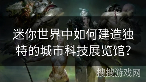 迷你世界中如何建造独特的城市科技展览馆？