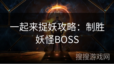 一起来捉妖攻略:制胜妖怪BOSS 一起来捉妖攻略:制胜妖怪BOSS