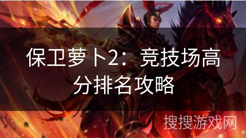 保卫萝卜2：竞技场高分排名攻略