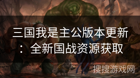 三国我是主公版本更新：全新国战资源获取