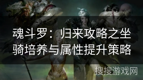 魂斗罗:归来攻略之坐骑培养与属性提升策略 魂斗罗:归来攻略之坐骑培养与属性提升策略