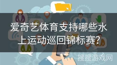 爱奇艺体育支持哪些水上运动巡回锦标赛? 爱奇艺体育支持哪些水上运动巡回锦标赛?