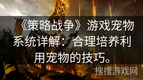 《策略战争》游戏宠物系统详解:合理培养利用宠物的技巧。 《策略战争》游戏宠物系统详解:合理培养利用宠物的技巧。