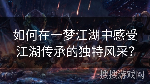 如何在一梦江湖中感受江湖传承的独特风采？