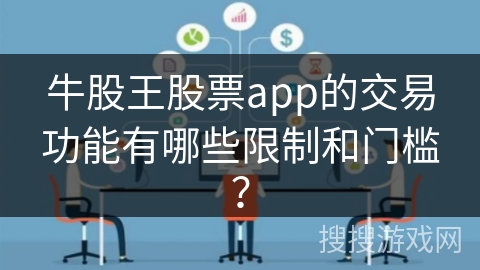 牛股王股票app的交易功能有哪些限制和门槛? 牛股王股票app的交易功能有哪些限制和门槛?