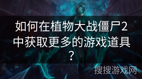 如何在植物大战僵尸2中获取更多的游戏道具？