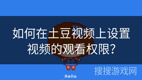 如何在土豆视频上设置视频的观看权限? 如何在土豆视频上设置视频的观看权限?