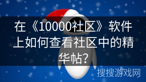 在《10000社区》软件上如何查看社区中的精华帖? 在《10000社区》软件上如何查看社区中的精华帖?